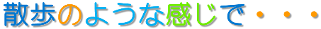 散歩のような感じで・・・